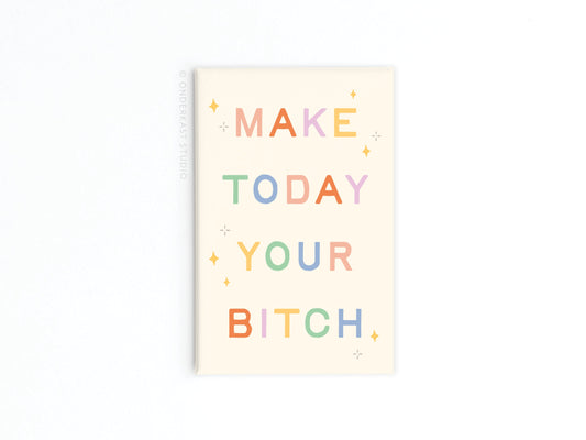 Make Today Your Bitch Refrigerator Magnet